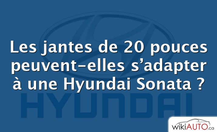Les jantes de 20 pouces peuvent-elles s’adapter à une Hyundai Sonata ?