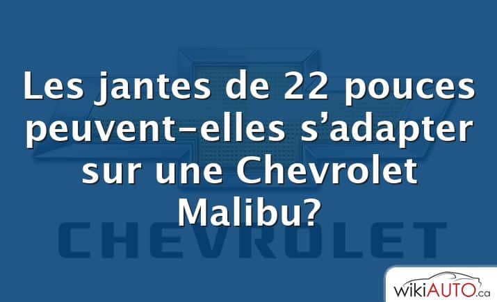 Les jantes de 22 pouces peuvent-elles s’adapter sur une Chevrolet Malibu?