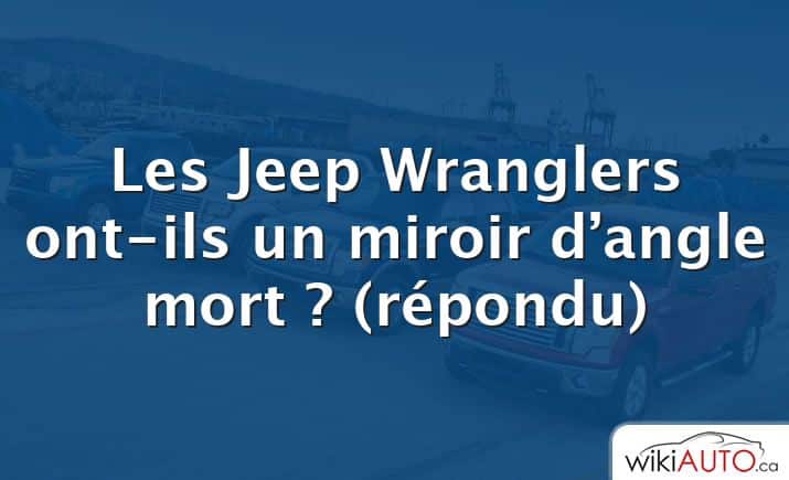 Les Jeep Wranglers ont-ils un miroir d’angle mort ?  (répondu)
