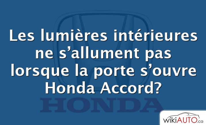 Les lumières intérieures ne s’allument pas lorsque la porte s’ouvre Honda Accord?