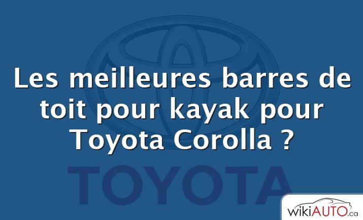 Les meilleures barres de toit pour kayak pour Toyota Corolla ?