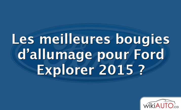 Les meilleures bougies d’allumage pour Ford Explorer 2015 ?