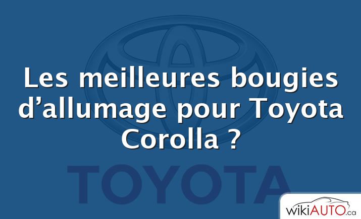 Les meilleures bougies d’allumage pour Toyota Corolla ?