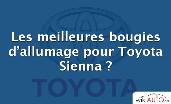 Les meilleures bougies d’allumage pour Toyota Sienna ?