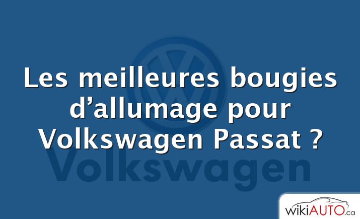 Les meilleures bougies d’allumage pour Volkswagen Passat ?