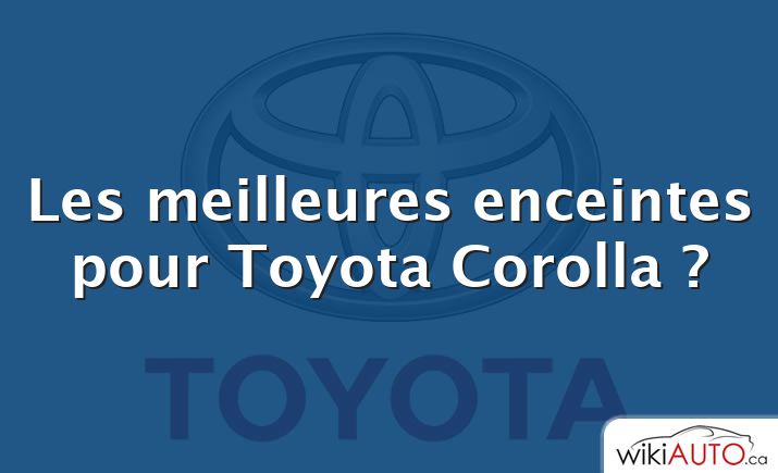 Les meilleures enceintes pour Toyota Corolla ?
