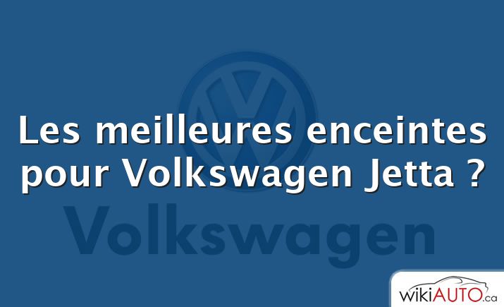 Les meilleures enceintes pour Volkswagen Jetta ?