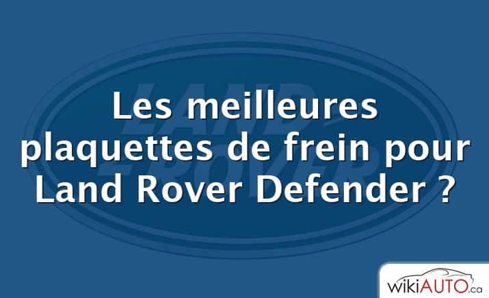 Les meilleures plaquettes de frein pour Land Rover Defender ?