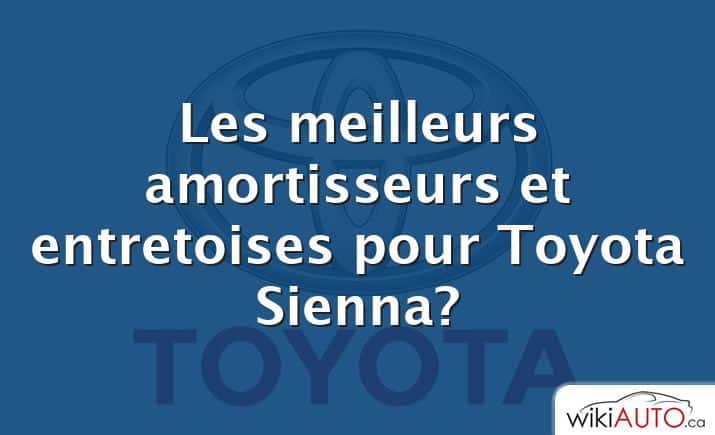 Les meilleurs amortisseurs et entretoises pour Toyota Sienna?