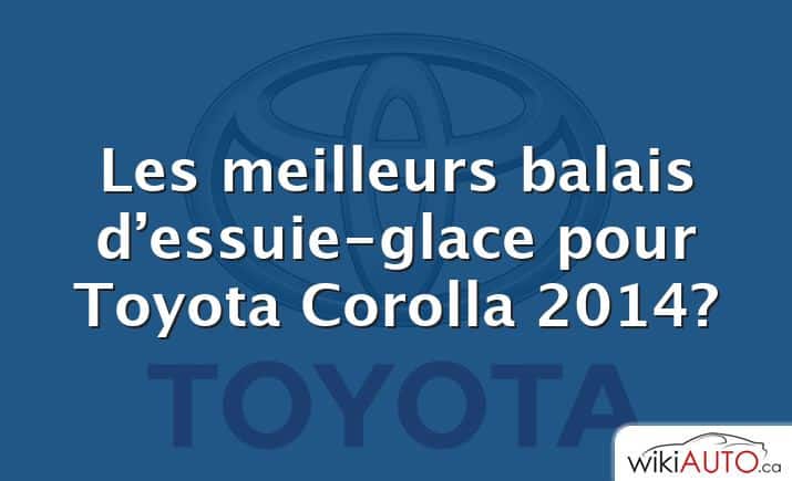 Les meilleurs balais d’essuie-glace pour Toyota Corolla 2014?