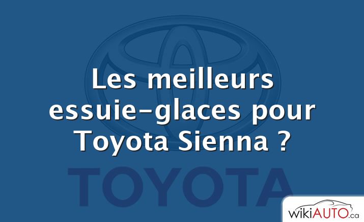 Les meilleurs essuie-glaces pour Toyota Sienna ?