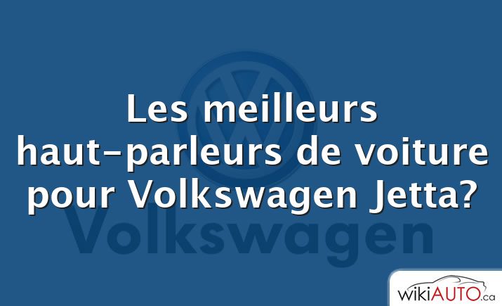 Les meilleurs haut-parleurs de voiture pour Volkswagen Jetta?