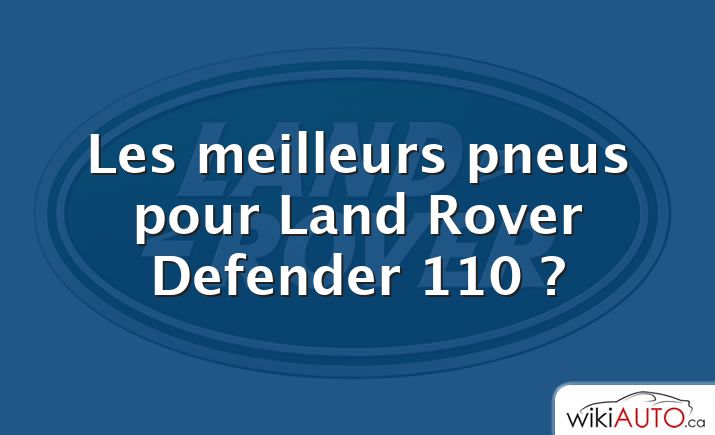 Les meilleurs pneus pour Land Rover Defender 110 ?