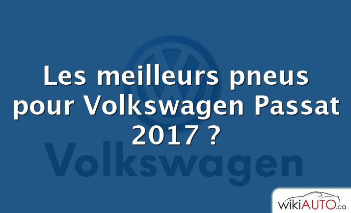 Les meilleurs pneus pour Volkswagen Passat 2017 ?