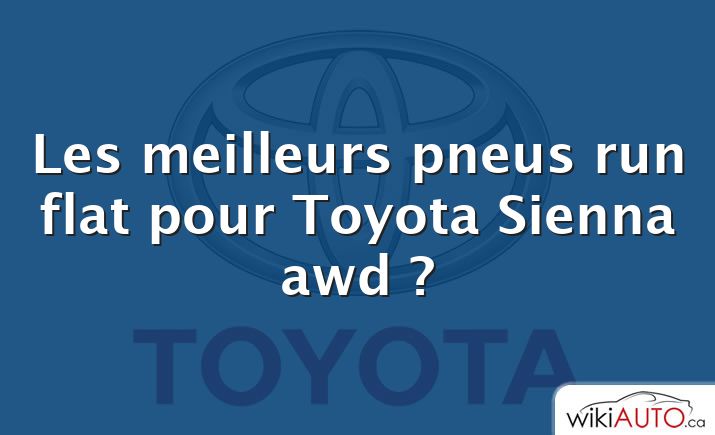 Les meilleurs pneus run flat pour Toyota Sienna awd ?