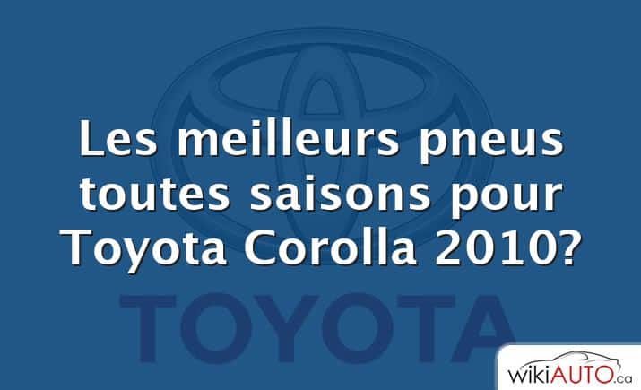 Les meilleurs pneus toutes saisons pour Toyota Corolla 2010?