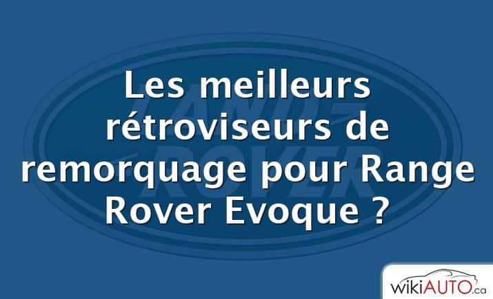 Les meilleurs rétroviseurs de remorquage pour Range Rover Evoque ?