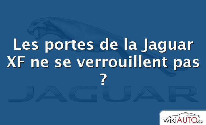 Les portes de la Jaguar XF ne se verrouillent pas ?