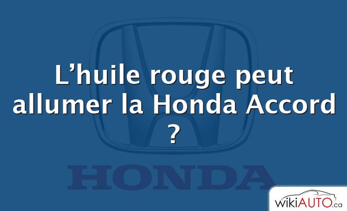 L’huile rouge peut allumer la Honda Accord ?