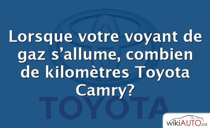 Lorsque votre voyant de gaz s’allume, combien de kilomètres Toyota Camry?