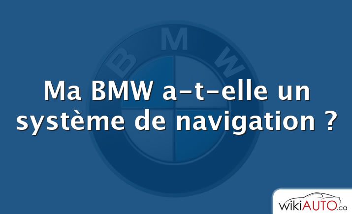 Ma BMW a-t-elle un système de navigation ?