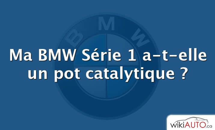 Ma BMW Série 1 a-t-elle un pot catalytique ?