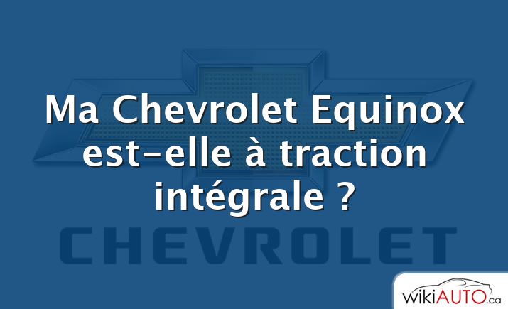 Ma Chevrolet Equinox est-elle à traction intégrale ?