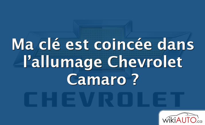 Ma clé est coincée dans l’allumage Chevrolet Camaro ?