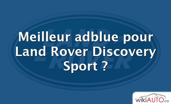 Meilleur adblue pour Land Rover Discovery Sport ?