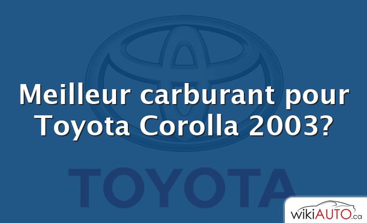 Meilleur carburant pour Toyota Corolla 2003?