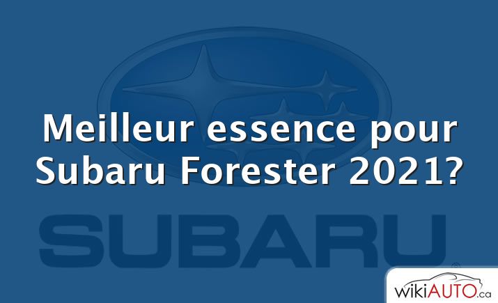 Meilleur essence pour Subaru Forester 2021?