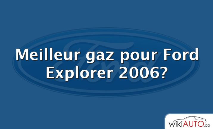Meilleur gaz pour Ford Explorer 2006?