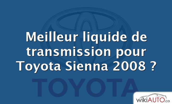 Meilleur liquide de transmission pour Toyota Sienna 2008 ?