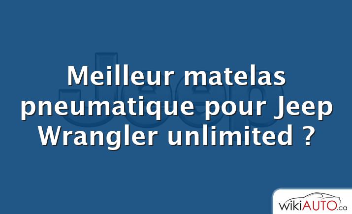 Meilleur matelas pneumatique pour Jeep Wrangler unlimited ?