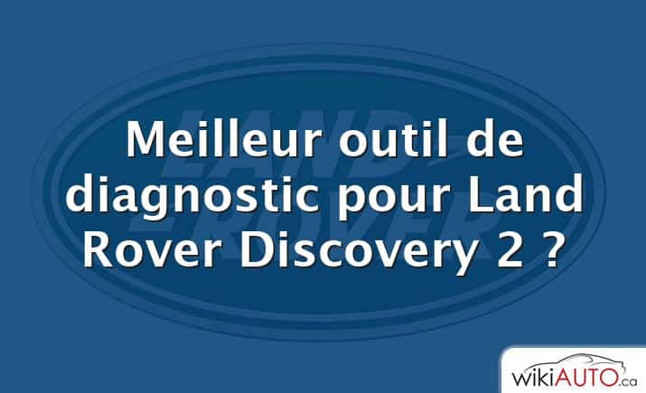 Meilleur outil de diagnostic pour Land Rover Discovery 2 ?