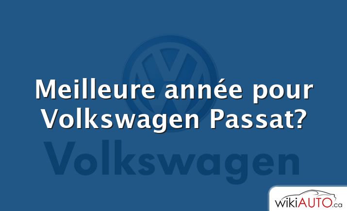 Meilleure année pour Volkswagen Passat?