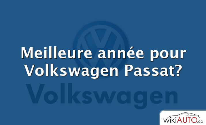 Meilleure année pour Volkswagen Passat?