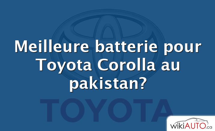 Meilleure batterie pour Toyota Corolla au pakistan?