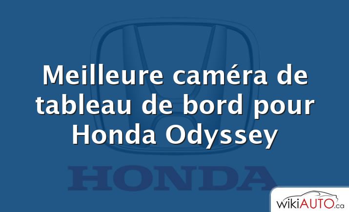 Meilleure caméra de tableau de bord pour Honda Odyssey