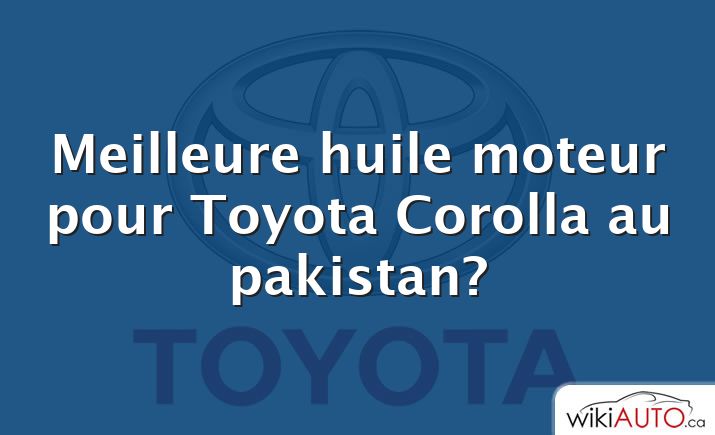 Meilleure huile moteur pour Toyota Corolla au pakistan?