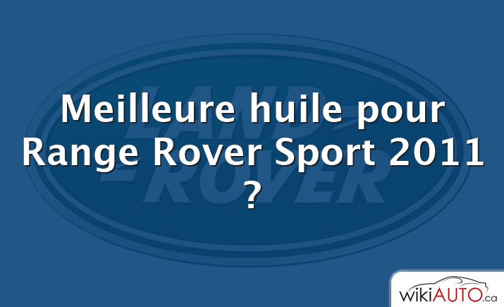 Meilleure huile pour Range Rover Sport 2011 ?