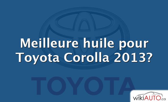 Meilleure huile pour Toyota Corolla 2013?