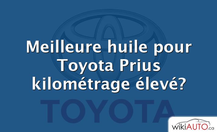 Meilleure huile pour Toyota Prius kilométrage élevé?