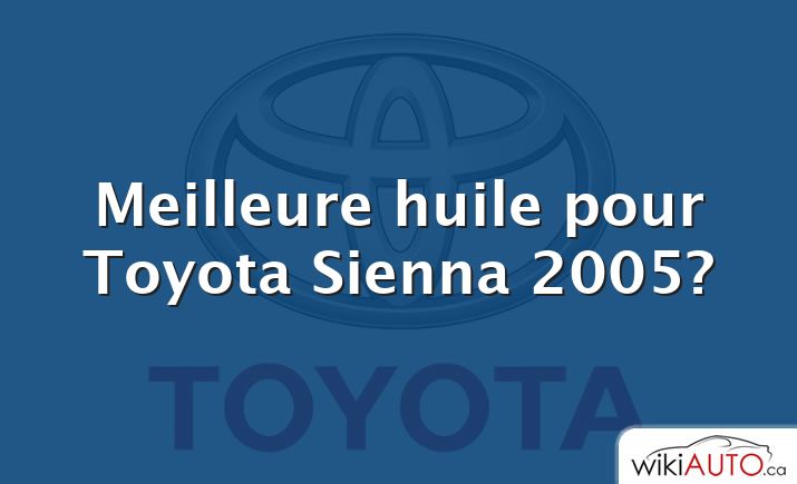 Meilleure huile pour Toyota Sienna 2005?