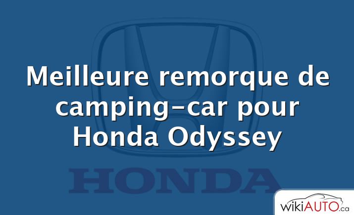 Meilleure remorque de camping-car pour Honda Odyssey