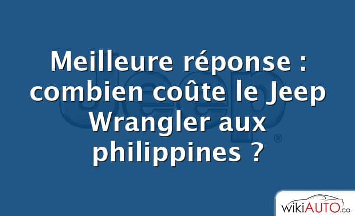 Meilleure réponse : combien coûte le Jeep Wrangler aux philippines ?