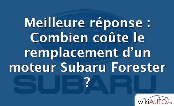 Meilleure réponse : Combien coûte le remplacement d’un moteur Subaru Forester ?