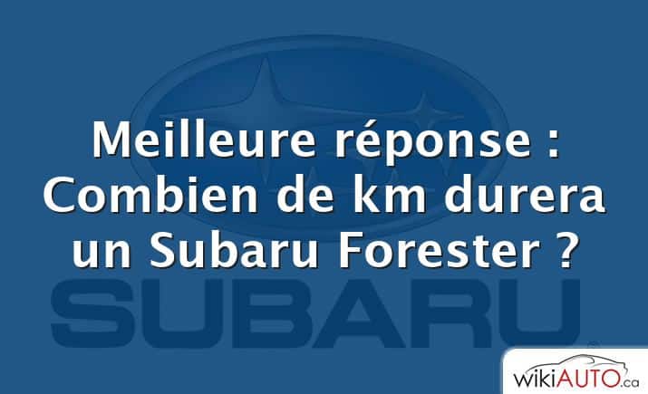 Meilleure réponse : Combien de km durera un Subaru Forester ?