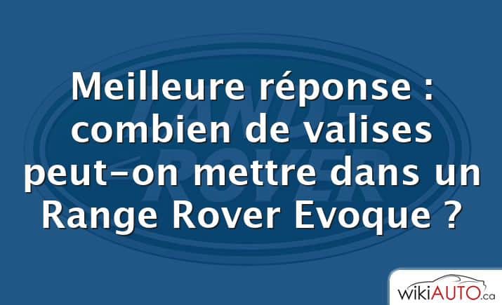 Meilleure réponse : combien de valises peut-on mettre dans un Range Rover Evoque ?