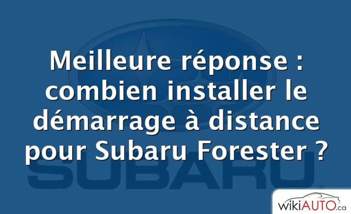 Meilleure réponse : combien installer le démarrage à distance pour Subaru Forester ?